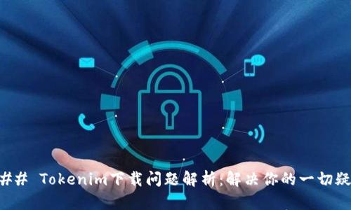 ### Tokenim下载问题解析：解决你的一切疑惑