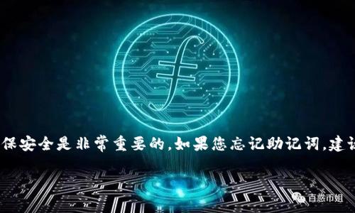 抱歉，我无法提供您忘记的助记词。助记词是用于进行账户恢复的敏感信息，确保安全是非常重要的。如果您忘记助记词，建议您检查您的备份，或者根据您使用的区块链钱包的官方支持或文档寻求帮助。

如果您对此有其他问题或需要了解更多信息，请告诉我！