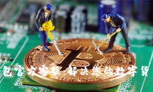 Tokenim钱包官方客服：解决您的数字货币管理难题