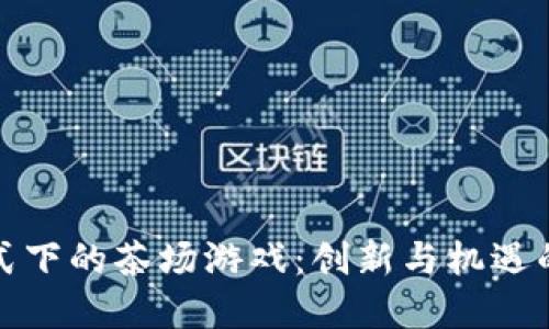 区块链模式下的茶场游戏：创新与机遇的完美结合