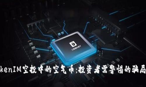 揭秘TokenIM空投中的空气币：投资者需警惕的骗局与机遇