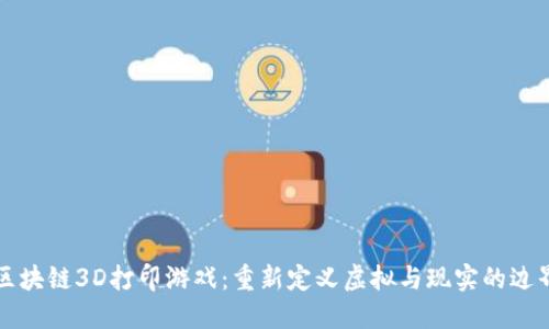 区块链3D打印游戏：重新定义虚拟与现实的边界