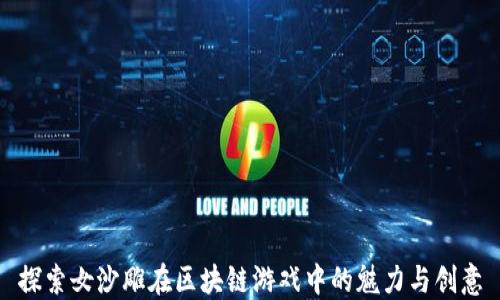 
探索女沙雕在区块链游戏中的魅力与创意