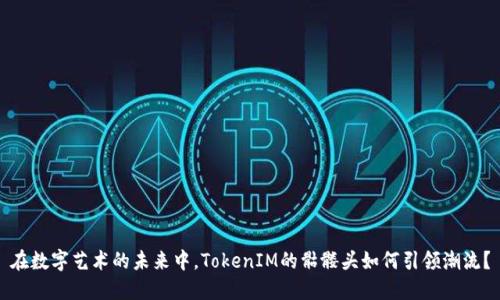 在数字艺术的未来中，TokenIM的骷髅头如何引领潮流？