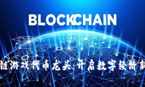 区块链游戏代币龙头：开启数字经济新纪元