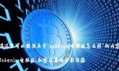 在这里可以提供关于“tokenim电脑版怎么样”的内