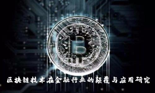 区块链技术在金融行业的颠覆与应用研究