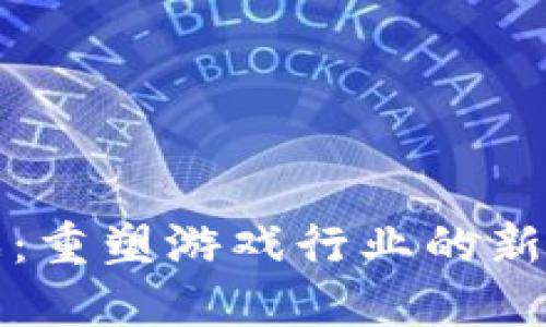 区块链游戏：重塑游戏行业的新玩法与机遇
