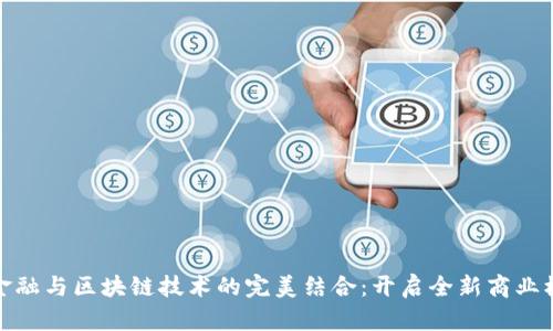 供应链金融与区块链技术的完美结合：开启全新商业模式之旅