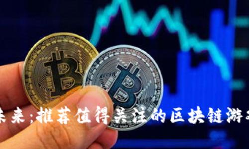 探索未来：推荐值得关注的区块链游戏平台