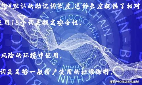 助记词的长度通常与具体的加密货币或区块链协议有关。在许多情况下，助记词的长度通常是由生成的词汇表的大小和所需的安全级别来决定的。以下是一些常见的助记词长度：

1. **12个词**：这是许多钱包（如大部分基于BIP39标准的加密钱包）默认的助记词长度。这种长度提供了相对良好的安全性，适合大多数用户。

2. **15个词**：虽然不如12个词常见，但一些特别的应用可能会使用15个词来提高安全性。

3. **18个词**：这种长度一般用于需要更高级别安全性的场景。

4. **21个词和24个词**：这些长度较长的助记词在某些专业或高风险的环境中使用。

总体来说，选择较长的助记词可以提供更好的安全性，但通常12个词是足够一般用户使用的标准选择。