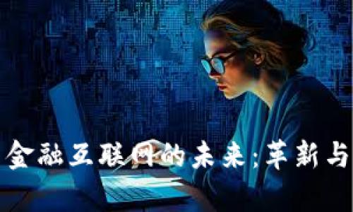 区块链与金融互联网的未来：革新与挑战并存