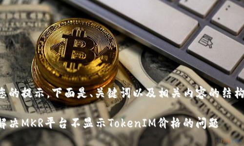 根据您的提示，下面是、关键词以及相关内容的结构框架。

如何解决MKR平台不显示TokenIM价格的问题