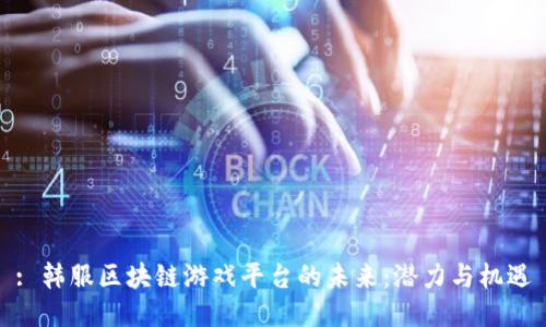 : 韩服区块链游戏平台的未来：潜力与机遇