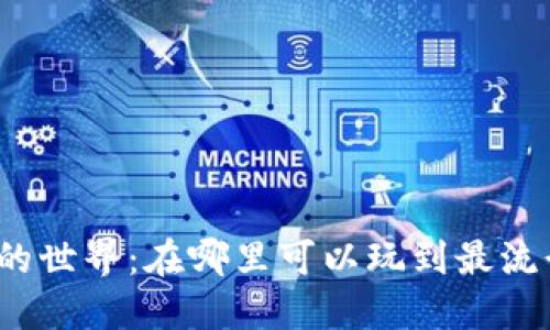 探索区块链游戏的世界：在哪里可以玩到最流行的区块链游戏？