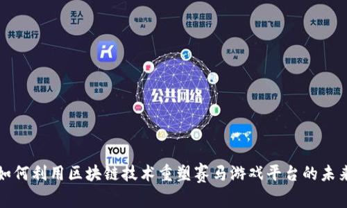 如何利用区块链技术重塑赛马游戏平台的未来