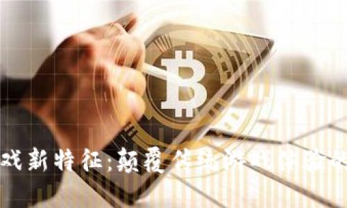 区块链游戏新特征：颠覆传统游戏体验的未来趋势