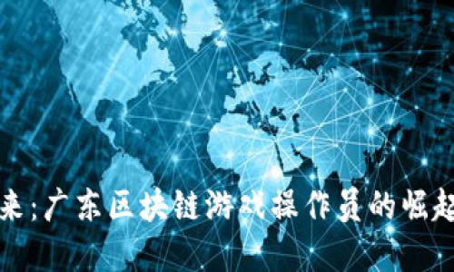 掌握未来：广东区块链游戏操作员的崛起与机遇