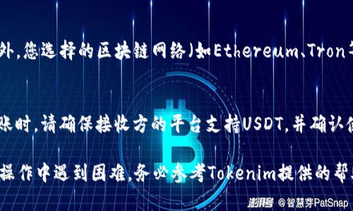 要通过Tokenim平台将USDT转账给他人，您需要遵循几个步骤。下面是详细的指南，帮助您了解如何在Tokenim上转账USDT。

步骤一：登录Tokenim账户
首先，打开Tokenim的官方网站或应用程序，并使用您的账户登录。如果您还没有账户，请先注册并完成身份验证。

步骤二：确保钱包中有USDT余额
在进行转账之前，您需要确保您的Tokenim账户中有足够的USDT余额。在您的钱包页面查看可用余额。如果余额不足，您可以选择从其他平台或钱包充值USDT到您的Tokenim账户。

步骤三：获取接收者的USDT地址
转账之前，您需要获取接收者的USDT地址。请确保该地址是正确的，并确认该地址支持USDT转账。不同行的钱包可能支持不同的区块链网络，因此需要特别小心以避免资金损失。

步骤四：进行转账操作
在Tokenim平台的操作界面中，寻找“转账”或“发送”功能。点击此选项后，您将看到一个表单，要求输入以下信息：
ul
    li接收者的USDT地址/li
    li转账金额/li
    li可能还有备注或附言（视平台而定）/li
/ul

填写完所有必要的信息后，再次确认金额无误，然后点击“确认”或“提交”按钮。

步骤五：确认转账信息
在提交转账请求后，您需要再次确认所有网络费用和转账信息。某些情况下，您可能需要输入二次验证（如验证码）以确保安全。如果没有问题，继续完成转账。

步骤六：等待确认
转账提交后，通常会有一个确认过程。这个过程的时间取决于区块链网络的状态。在大多数情况下，转账会在几分钟内完成，但在网络拥堵时可能会延迟。

步骤七：查看转账记录
完成转账后，您可以在Tokenim的交易记录中查看转账的状态和细节。确保转账状态显示为成功，以确认资金已成功发送给接收方。

常见问题解答

问题一：转账USDT时有什么费用？
在Tokenim上转账USDT时，一般会收取一定的网络手续费。这些费用是为了支付区块链矿工处理交易的费用，具体费用会因网络状况和平台的规定而有所不同。务必在转账前查看当前的手续费，并在决策时考虑这些成本。

问题二：如果转账失败，该怎么办？
转账失败可能因多种原因，例如余额不足、网络拥堵或地址错误。如果您的转账没有成功，首先检查您的交易记录，了解失败的原因。在确认所有信息无误后，您可以尝试重新发起转账。如果反复出现问题，建议联系Tokenim的客服，寻求进一步帮助。

问题三：为什么转账USDT的时间会有所不同？
转账时间的不同通常与区块链网络的当前状态有关。在网络繁忙时，交易确认的速度可能会减缓。此外，您选择的区块链网络（如Ethereum、Tron等）也会影响转账的时效性。了解更多关于所使用网络的特点，可以更好地管理您的转账期望。

问题四：Tokenim是否支持转账到其他平台的USDT？
Tokenim支持将USDT转账到其他支持USDT的地址。这包括其他钱包和加密货币交易平台。在进行转账时，请确保接收方的平台支持USDT，并确认使用的网络类型，以免造成财产损失。

通过以上步骤，您可以顺利地在Tokenim上转账USDT，无论是转给朋友还是进行其他用途。如果您在操作中遇到困难，务必参考Tokenim提供的帮助文档或联系客服获得支持。