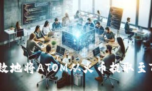 如何安全高效地将ATOM从火币提取至Tokenim平台