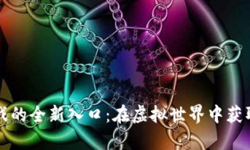 区块链游戏的全新入口：在虚拟世界中获取真实价值