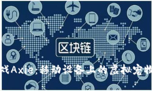 区块链游戏Axie：移动设备上的虚拟宠物养成革命