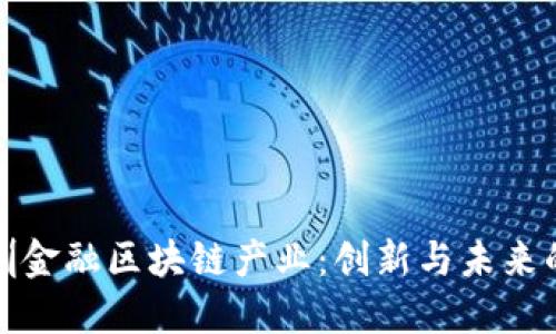 探索深圳金融区块链产业：创新与未来的交汇点