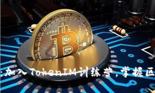 打破边界，开启未来：加入TokenIM训练营，掌握区块链与Web3的力量