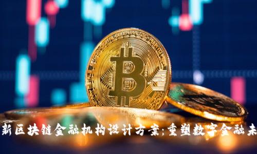 创新区块链金融机构设计方案：重塑数字金融未来