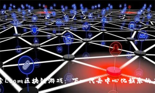 探索Loom区块链游戏： 下一代去中心化娱乐的未来