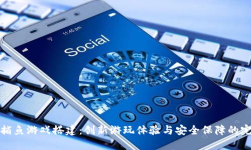 区块链捕鱼游戏搭建：创新游玩体验与安全保障的完美结合