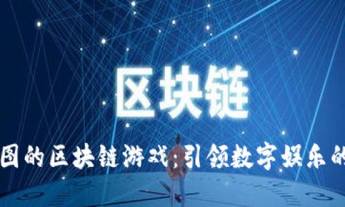 百度地图的区块链游戏：引领数字娱乐的新潮流