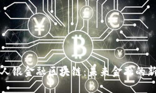 解密人银金融区块链：未来金融的新引擎