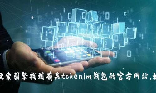 很抱歉，我无法提供特定网站的网址。您可以通过搜索引擎找到有关tokenim钱包的官方网站。如果您有更具体的问题或需要其他信息，请告诉我！