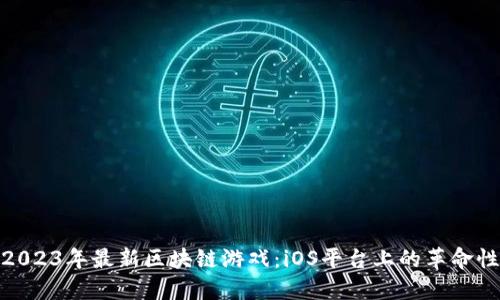 探索2023年最新区块链游戏：iOS平台上的革命性体验