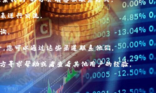 由于我无法实时提供网站信息或服务变更情况，建议您访问Tokenim的官方网站，通常网站上会有帮助中心或客服支持相关的信息。以下是一般情况下，您如何联系客服的几种方式：

1. **官方网站**: 访问Tokenim的官方网站，通常在页面底部或“联系我们”部分会有客服联系方式。

2. **在线聊天**: 许多平台提供实时聊天功能，可以直接与客服代表进行交流。

3. **电子邮件**: 找到官方提供的客服邮箱，编写电子邮件进行咨询。

4. **社交媒体**: Tokenim可能在各大社交媒体平台上有官方账号，您可以通过这些渠道联系他们。

5. **社区论坛**: 一些平台设有用户社区或论坛，您可以在这些地方寻求帮助或者查看其他用户的经验。

如需更具体的信息，建议直接访问其官方网站或相关的社交页面。