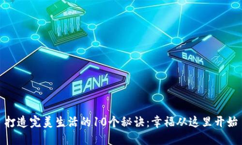 打造完美生活的10个秘诀：幸福从这里开始