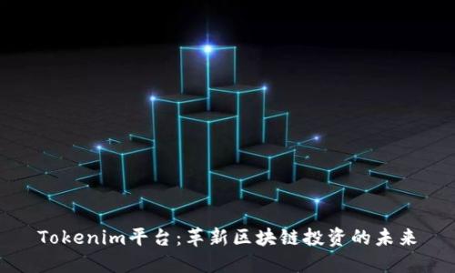 Tokenim平台：革新区块链投资的未来