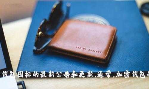 目前我无法得知最新的具体信息。建议您检查Tokenim的官方网站或社交媒体渠道以获取有关钱包图标的最新公告和更新。通常，加密钱包的图标可能会因品牌重塑或更新而更改，所以保持关注其官方渠道是获取准确信息的最佳方式。