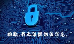 抱歉，我无法提供该信息。