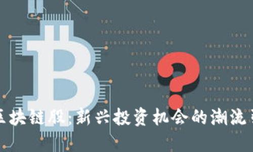 游戏区块链股：新兴投资机会的潮流引领者