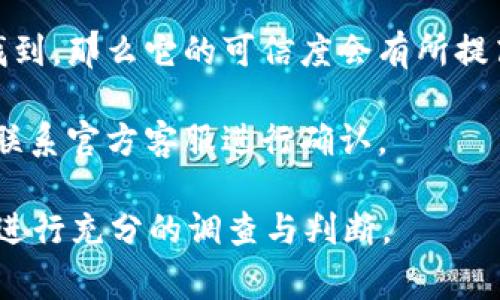 关于“Tokenim软件”的问题，以下是一些重要的注意事项和思考。

1. **确认来源**：在下载或使用任何软件之前，确保它是从官方渠道或者受信任的平台获取的，避免因为途径不当而下载到假冒软件。

2. **用户反馈与评价**：查看其他用户的评价和反馈也是一个有效的方式，可以通过社交媒体、论坛以及专业网站了解该软件的真实性和用户的体验。

3. **安全防护**：使用防病毒软件进行扫描，这可以帮助检测到恶意软件或假冒软件。

4. **平台一致性**：如果该软件在多个主流平台上都可以找到，那么它的可信度会有所提高。

5. **与官方沟通**：如果对软件的真实性有疑虑，可以尝试联系官方客服进行确认。

建议用户在处理与Tokenim软件相关的事务时，保持谨慎并进行充分的调查与判断。