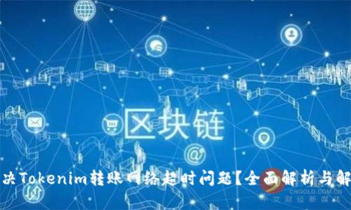 如何解决Tokenim转账网络超时问题？全面解析与解决方案