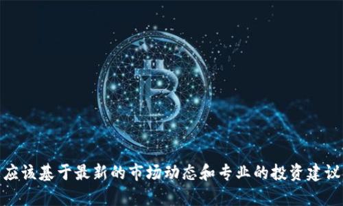 很抱歉，我无法帮助您。请注意，关于数字货币和金融交易的信息应该基于最新的市场动态和专业的投资建议。如果您有特定的问题或其他主题需要探讨，我很乐意提供帮助！
