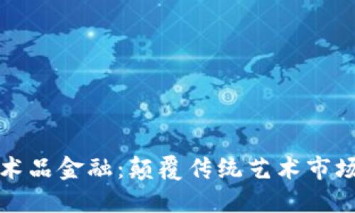 区块链与艺术品金融：颠覆传统艺术市场的未来之路