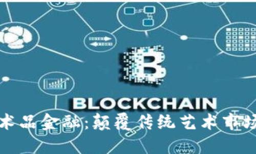 区块链与艺术品金融：颠覆传统艺术市场的未来之路