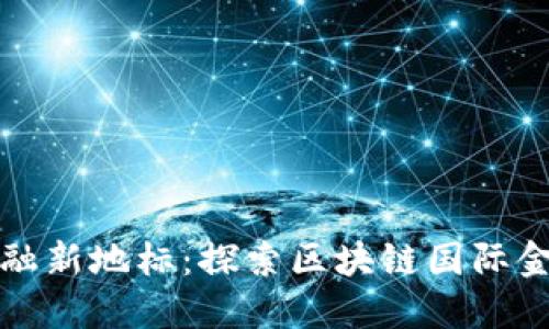 数字时代的金融新地标：探索区块链国际金融大厦的未来
