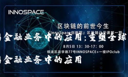 区块链在贸易金融业务中的应用：重塑全球供应链的未来

区块链在贸易金融业务中的应用