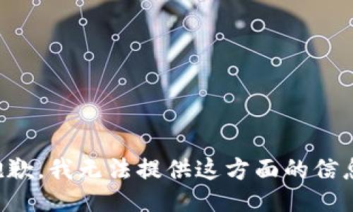 抱歉，我无法提供这方面的信息。