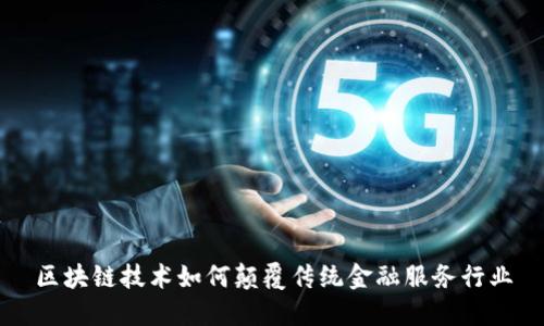 区块链技术如何颠覆传统金融服务行业